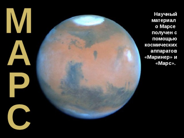Научный материал о Марсе получен с помощью космических аппаратов «Маринер» и «Марс». 