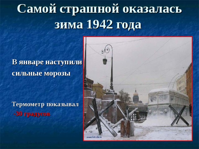 Самой страшной оказалась зима 1942 года    В январе наступили сильные морозы   Термометр показывал  -30 градусов   