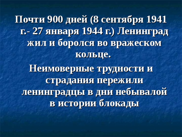 Почти 900 дней (8 сентября 1941 г.- 27 января 1944 г.) Ленинград жил и боролся во вражеском кольце. Неимоверные трудности и страдания пережили ленинградцы в дни небывалой в истории блокады  