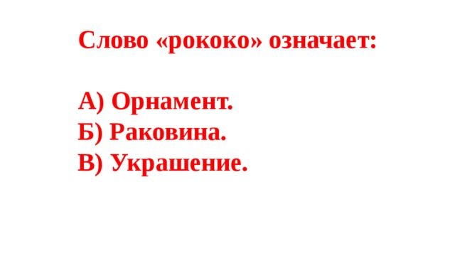 Слово «рококо» означает:  А) Орнамент. Б) Раковина. В) Украшение. 