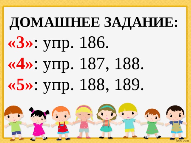 ДОМАШНЕЕ ЗАДАНИЕ: «3» : упр. 186. «4» : упр. 187, 188. «5» : упр. 188, 189. 