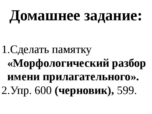 Домашнее задание:  Сделать памятку «Морфологический разбор имени прилагательного». Упр. 600 (черновик), 599. 