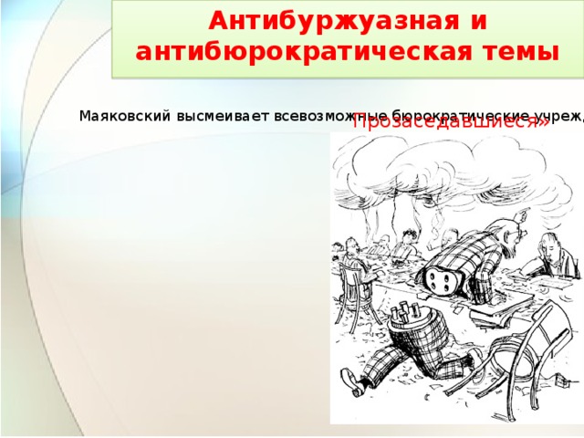 Антибуржуазная и антибюрократическая темы   Маяковский высмеивает всевозможные бюрократические учреждения Прозаседавшиеся» 