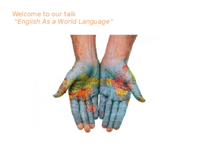Welcome to our talk  “English As a World Language”    