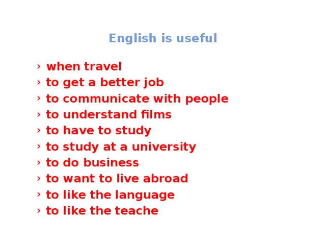  English is useful   when travel to get a better job to communicate with people to understand films to have to study to study at a university to do business to want to live abroad to like the language to like the teache when travel to get a better job to communicate with people to understand films to have to study to study at a university to do business to want to live abroad to like the language to like the teache 