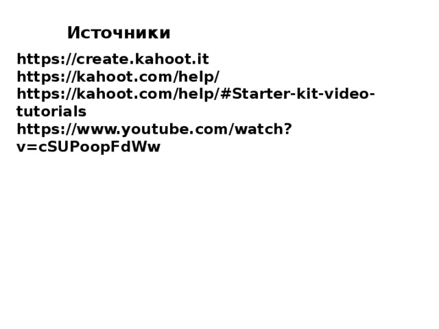 Источники https://create.kahoot.it https://kahoot.com/help/ https://kahoot.com/help/#Starter-kit-video-tutorials https://www.youtube.com/watch?v=cSUPoopFdWw 