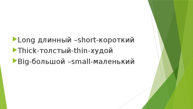 Long длинный –short-короткий Thick-толстый-thin-худой Big-большой –small-маленький 