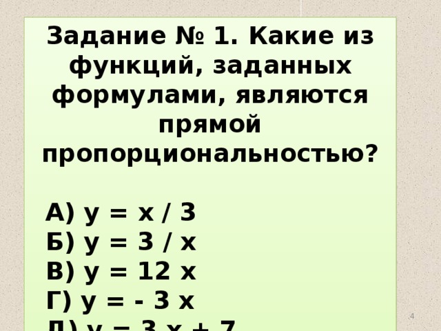 Задание № 1. Какие из функций, заданных формулами, являются прямой пропорциональностью?   А) у = х / 3  Б) у = 3 / х  В) у = 12 х  Г) у = - 3 х  Д) у = 3 х + 7  08.07.2012 www.konspekturoka.ru  
