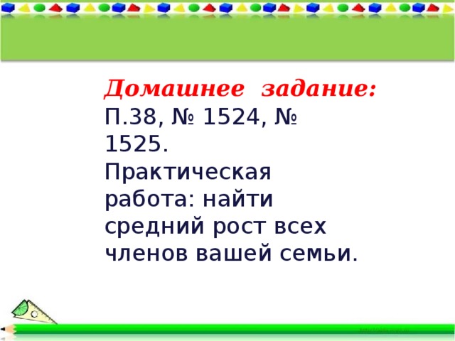 Домашнее задание: П.38, № 1524, № 1525. Практическая работа: найти средний рост всех членов вашей семьи. 