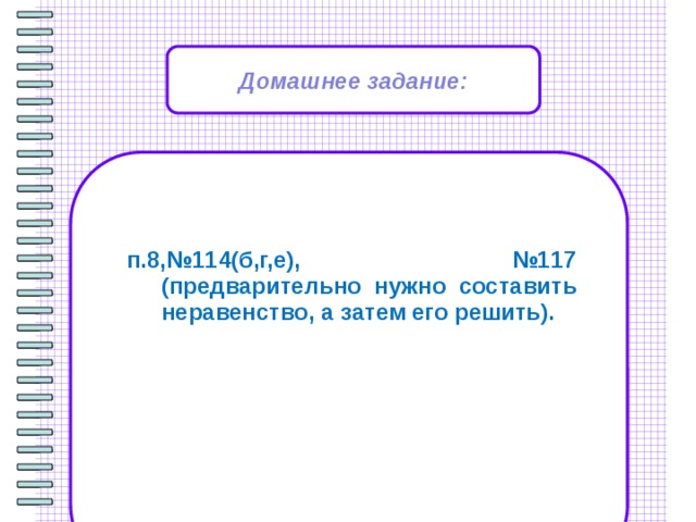 Домашнее задание:                    п.8,№114(б,г,е), №117 (предварительно нужно составить неравенство, а затем его решить). 