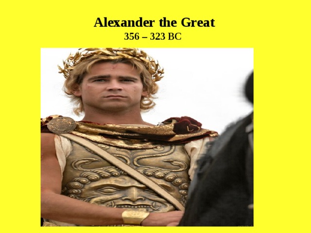 Alexander the Great 356 – 323 BC   
