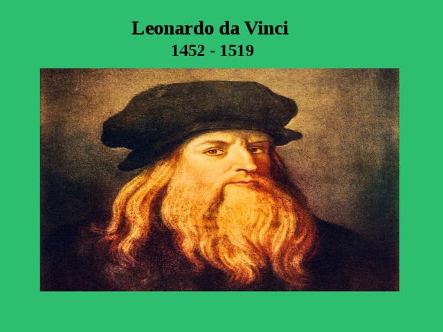 Leonardo da Vinci 1452 - 1519     