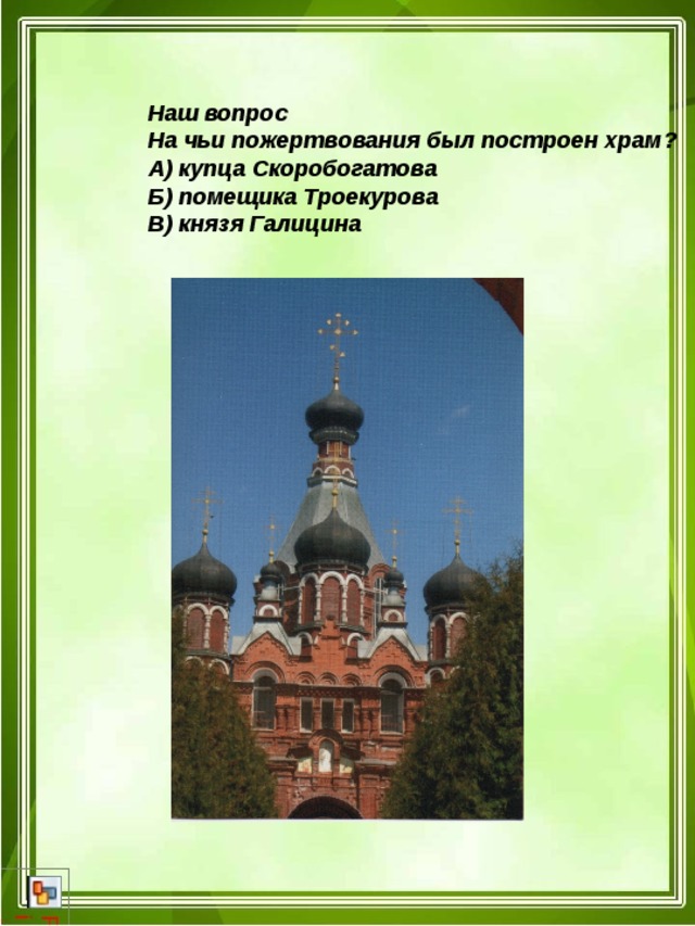 Наш вопрос На чьи пожертвования был построен храм? А) купца Скоробогатова Б) помещика Троекурова В) князя Галицина 