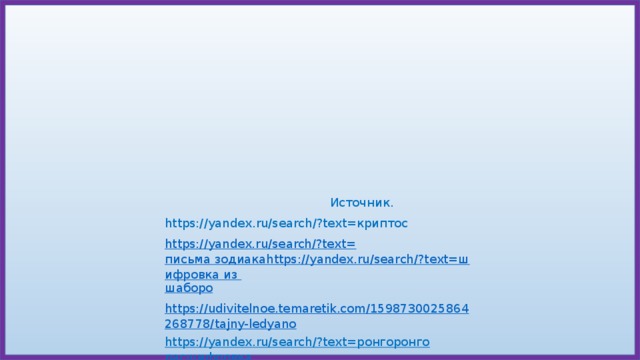   Источник. https://yandex.ru/search/?text=криптос https://yandex.ru/search/?text= письма зодиакаhttps://yandex.ru/search/?text=шифровка из шаборо https://udivitelnoe.temaretik.com/1598730025864268778/tajny-ledyano https://yandex.ru/search/?text=ронгоронго расшифровка https://yandex.ru/search/?clid=2186618&text=фестский диск 