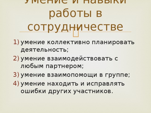 Умение и навыки работы в сотрудничестве умение коллективно планировать деятельность; умение взаимодействовать с любым партнером; умение взаимопомощи в группе; умение находить и исправлять ошибки других участников. 