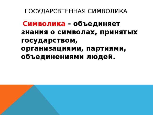  Государсвтенная символика  Символика - объединяет знания о символах, принятых государством, организациями, партиями, объединениями людей.  