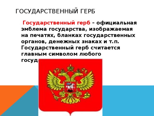 Государственный герб  Государственный герб – официальная эмблема государства, изображаемая на печатях, бланках государственных органов, денежных знаках и т.п. Государственный герб считается главным символом любого государства. 