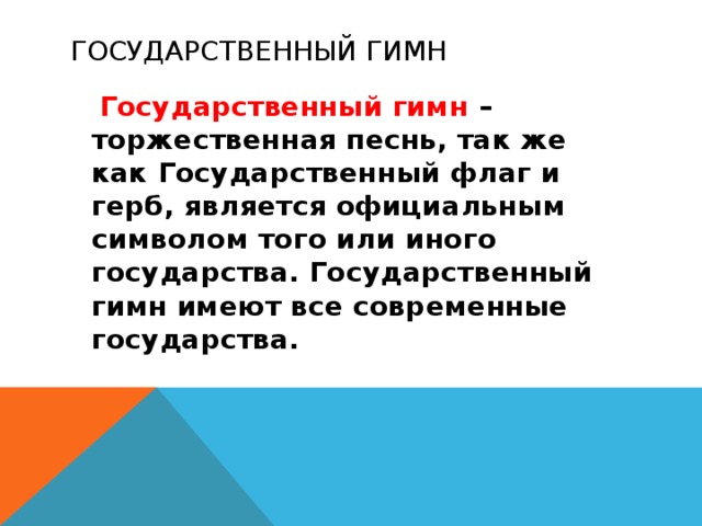 Государственный гимн  Государственный гимн – торжественная песнь, так же как Государственный флаг и герб, является официальным символом того или иного государства. Государственный гимн имеют все современные государства.   