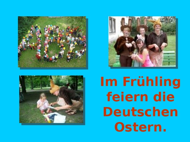 Im Frühling feiern die Deutschen Ostern. 
