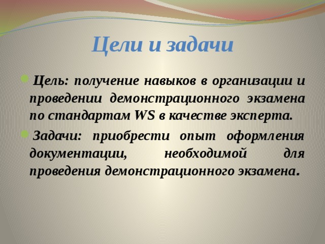 Цели и задачи Цель: получение навыков в организации и проведении демонстрационного экзамена по стандартам WS в качестве эксперта. Задачи: приобрести опыт оформления документации, необходимой для проведения демонстрационного экзамена . 