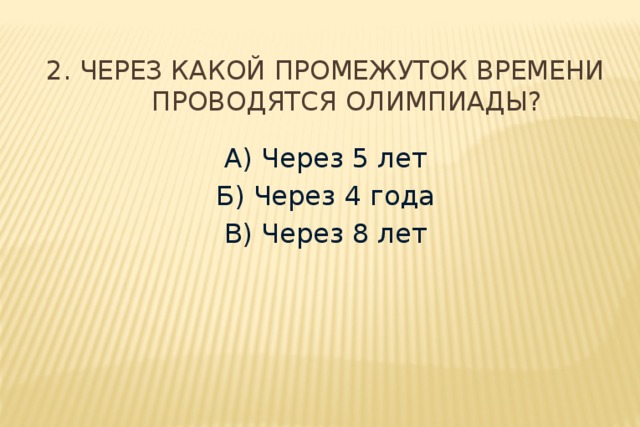 2. Через какой промежуток времени проводятся Олимпиады? А) Через 5 лет Б) Через 4 года В) Через 8 лет 