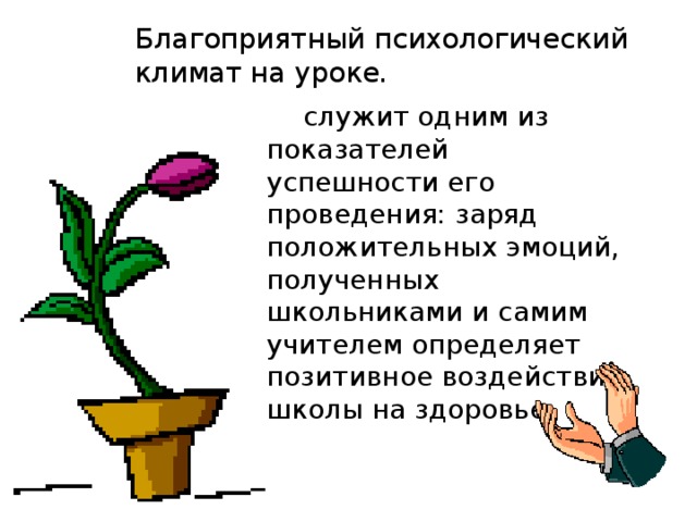 Благоприятный психологический климат на уроке.   служит одним из показателей успешности его проведения: заряд положительных эмоций, полученных школьниками и самим учителем определяет позитивное воздействие школы на здоровье. 