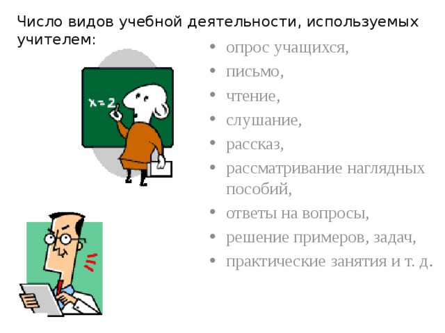 Число видов учебной деятельности, используемых учителем: опрос учащихся, письмо, чтение, слушание, рассказ, рассматривание наглядных пособий, ответы на вопросы, решение примеров, задач, практические занятия и т. д .            