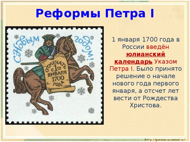 Реформы Петра I  1 января 1700 года в России введён юлианский календарь Указом Петра I . Было принято решение о начале нового года первого января, а отсчет лет вести от Рождества Христова. 