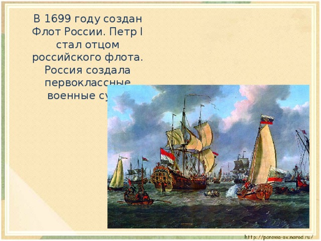  В 1699 году создан Флот России. Петр I стал отцом российского флота. Россия создала первоклассные военные суда. 