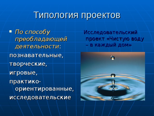 Типология проектов По способу преобладающей деятельности :  Исследовательский проект «Чистую воду – в каждый дом» познавательные, творческие, игровые, практико-ориентированные, исследовательские 