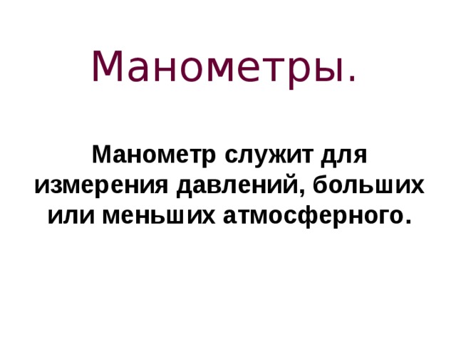 Манометры. Манометр служит для измерения давлений, больших или меньших атмосферного. 