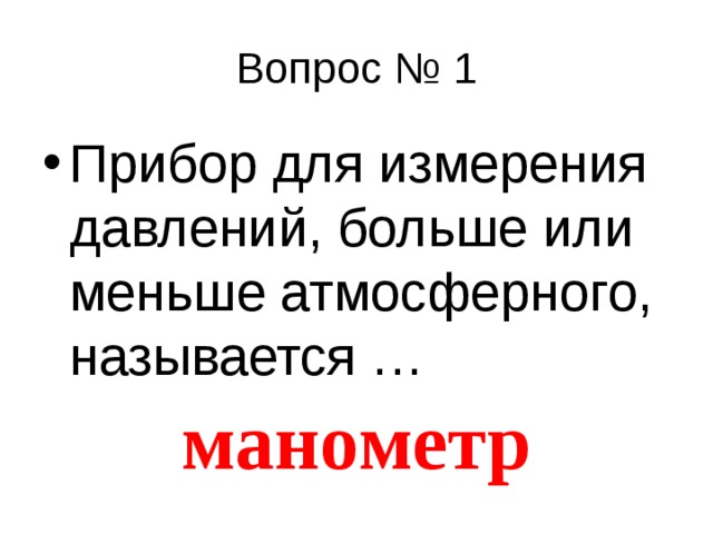 Прибор для измерения давлений, больше или меньше атмосферного, называется … манометр 