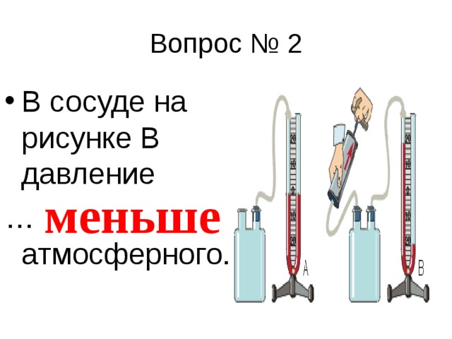 В сосуде на рисунке В давление … атмосферного. меньше 