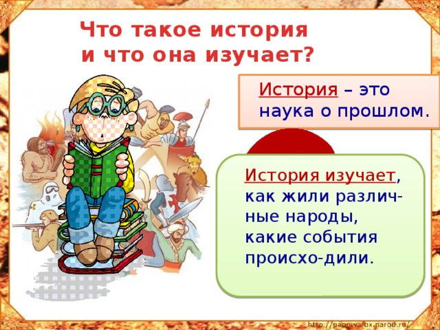 Что такое история  и что она изучает?  История – это наука о прошлом.  История изучает , как жили различ-ные народы, какие события происхо-дили. 