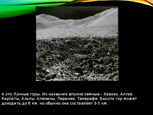 А это Лунные горы. Их названия вполне земные – Кавказ, Алтай, Карпаты, Альпы, Апенины, Перинеи, Тенерифе. Высота гор может доходить до 8 км, но обычно она составляет 3-5 км. 