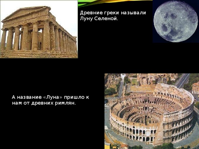 Древние греки называли Луну Селеной. А название «Луна» пришло к нам от древних римлян. 