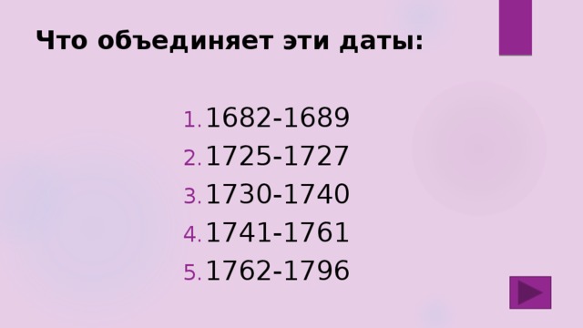 Что объединяет эти даты:   1682-1689 1725-1727 1730-1740 1741-1761 1762-1796 