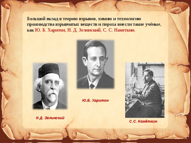 Большой вклад в теорию взрывов, химию и технологию производства взрывчатых веществ и пороха внесли такие учёные, как Ю. Б. Харитон, Н. Д. Зелинский, С. С. Наметкин. Спасибо за внимание! Ю.Б. Харитон Н.Д. Зелинский С.С. Намёткин 