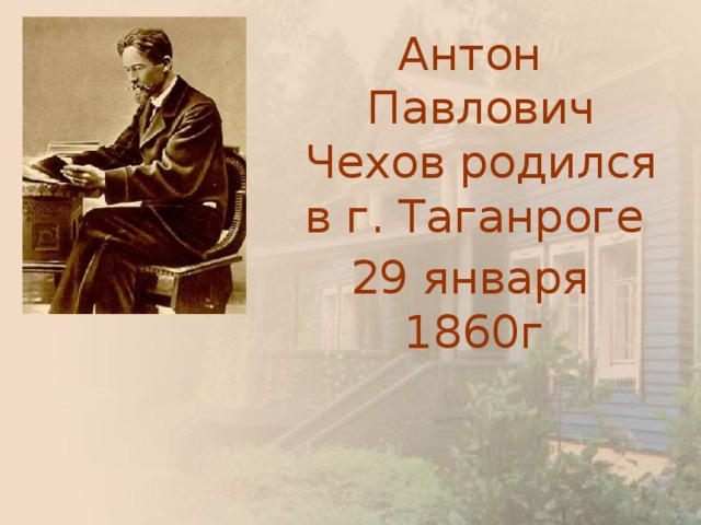 Антон Павлович Чехов родился в г. Таганроге 29 января 1860г   