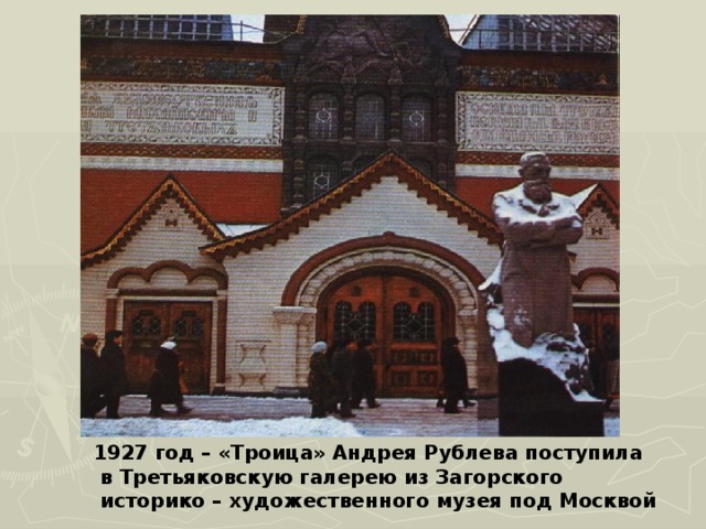 1927 год – «Троица» Андрея Рублева поступила  в Третьяковскую галерею из Загорского  историко – художественного музея под Москвой 