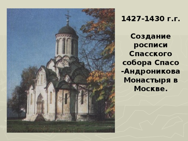 1427-1430 г.г.  Создание росписи Спасского собора Спасо -Андроникова Монастыря в Москве. 
