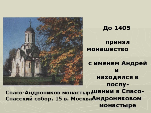 До 1405  принял монашество с именем Андрей и находился в послу- шании в Спасо- Андрониковом монастыре Спасо-Андроников монастырь Спасский собор. 15 в. Москва. 