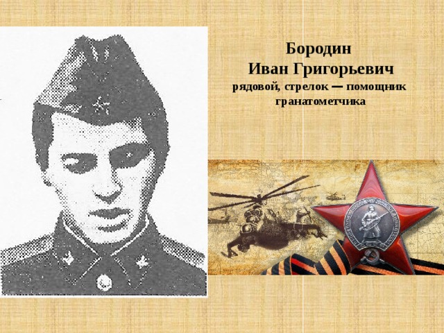 Бородин Иван Григорьевич рядовой, стрелок — помощник  гранатометчика  