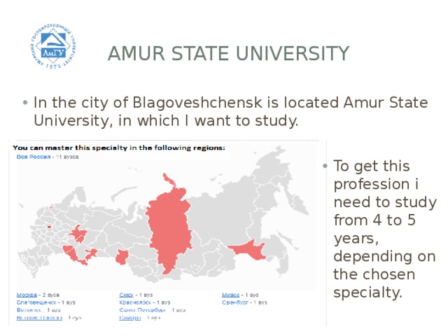  Amur State University In the city of Blagoveshchensk is located Amur State University, in which I want to study. To get this profession i need to study from 4 to 5 years, depending on the chosen specialty. 