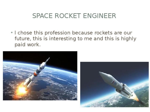  SPACE ROCKET ENGINEER I chose this profession because rockets are our future, this is interesting to me and this is highly paid work. 