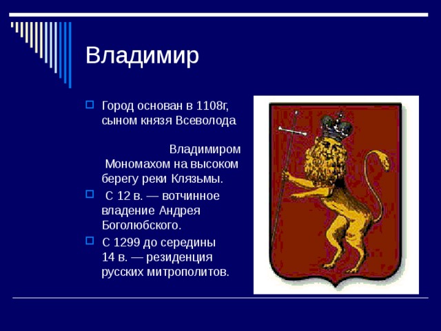 Город основан в 1108г, сыном князя Всеволода Владимиром Мономахом на высоком берегу реки Клязьмы.  С 12 в. — вотчинное владение Андрея Боголюбского. С 1299 до середины 14 в. — резиденция русских митрополитов. 