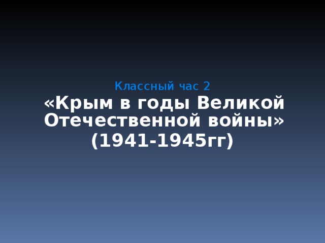 Классный час 2  «Крым в годы Великой Отечественной войны» (1941-1945гг) 