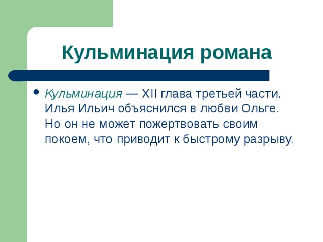 Кульминация романа Кульминация — XII глава третьей час­ти. Илья Ильич объяснился в любви Ольге. Но он не может пожертво­вать своим покоем, что приводит к быстрому разрыву. 