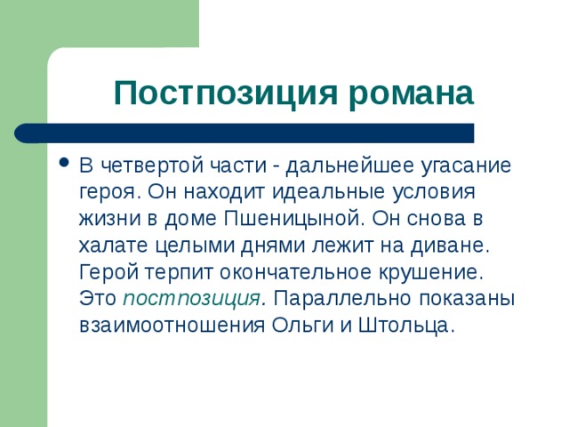 Постпозиция романа В четвертой части - дальнейшее угасание героя. Он находит идеальные условия жизни в доме Пшеницыной. Он снова в халате целыми днями лежит на диване. Герой терпит окончательное крушение. Это постпозиция . Параллельно показаны взаимоотношения Ольги и Штольца. 