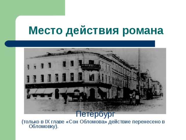 Место действия романа Петербург (только в IX главе «Сон Обломова» действие перенесено в Обломовку). 